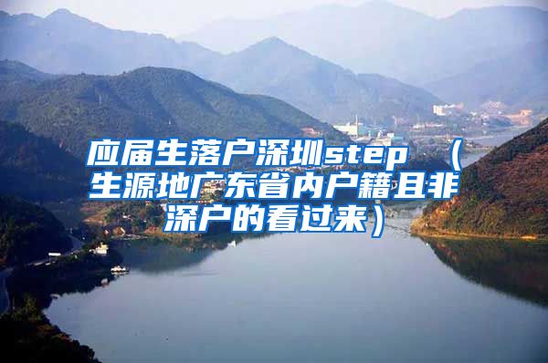 应届生落户深圳step （生源地广东省内户籍且非深户的看过来）