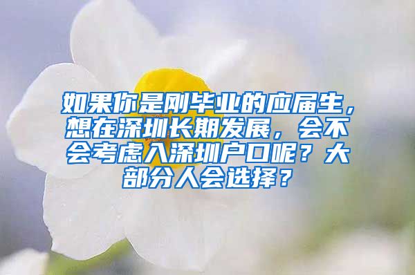 如果你是刚毕业的应届生，想在深圳长期发展，会不会考虑入深圳户口呢？大部分人会选择？