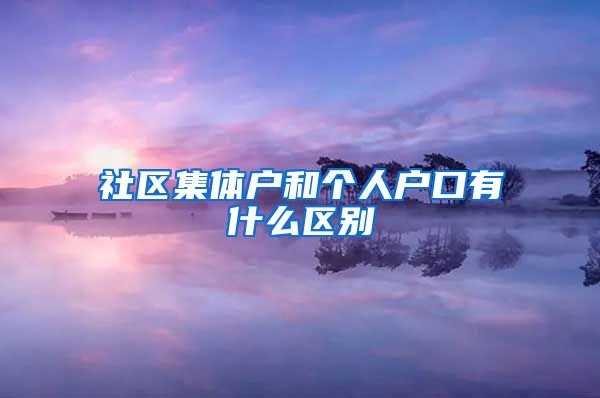 社区集体户和个人户口有什么区别