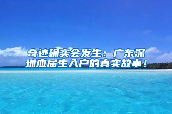 奇迹确实会发生：广东深圳应届生入户的真实故事！