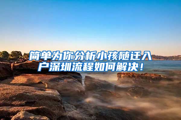 简单为你分析小孩随迁入户深圳流程如何解决！