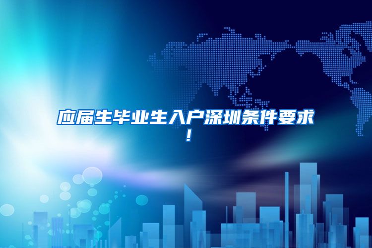 应届生毕业生入户深圳条件要求！