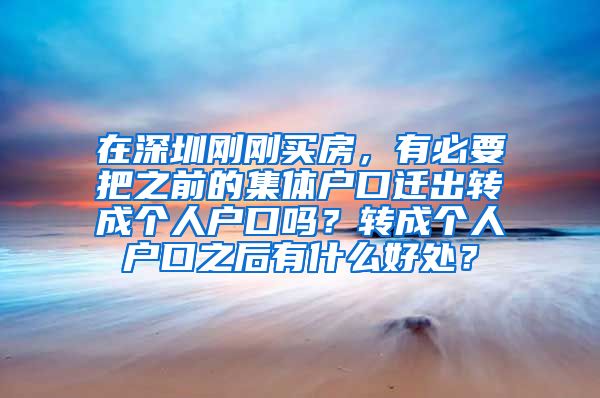 在深圳刚刚买房，有必要把之前的集体户口迁出转成个人户口吗？转成个人户口之后有什么好处？