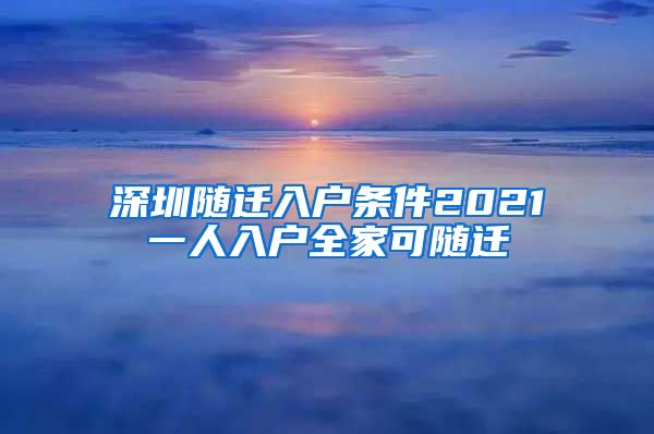 深圳随迁入户条件2021一人入户全家可随迁