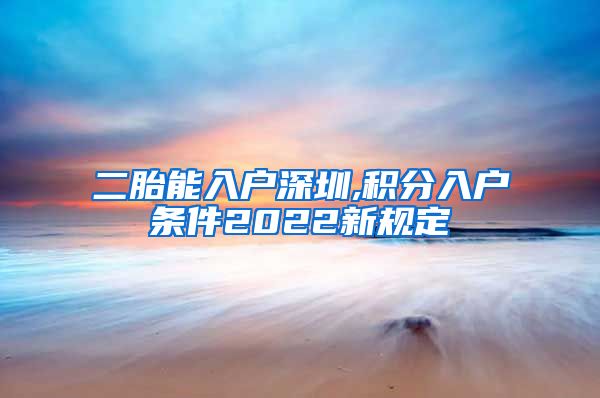 二胎能入户深圳,积分入户条件2022新规定