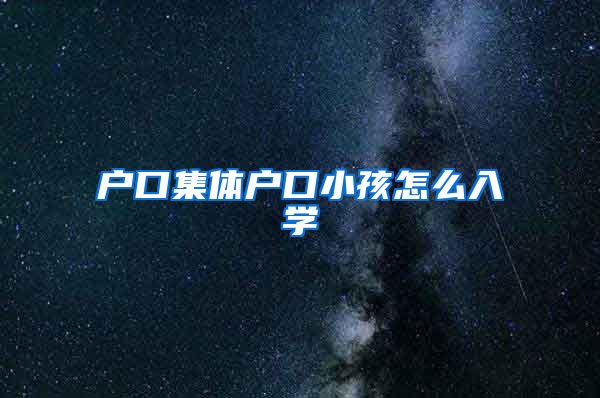 户口集体户口小孩怎么入学