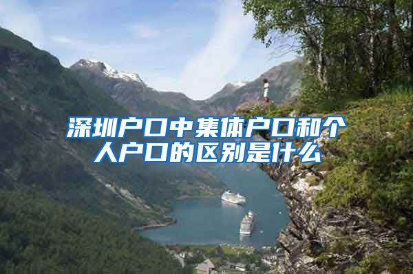 深圳户口中集体户口和个人户口的区别是什么