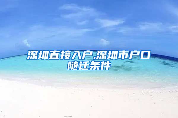 深圳直接入户,深圳市户口随迁条件