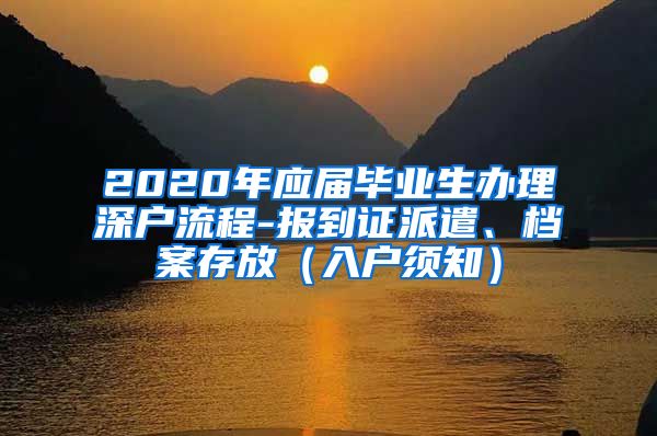 2020年应届毕业生办理深户流程-报到证派遣、档案存放（入户须知）