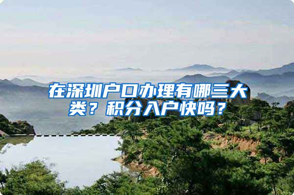 在深圳户口办理有哪三大类？积分入户快吗？