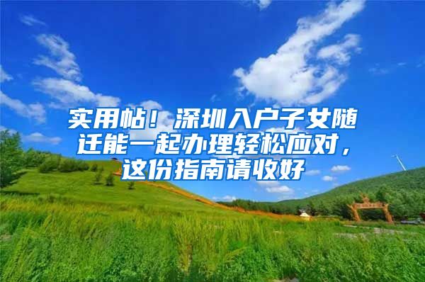 实用帖！深圳入户子女随迁能一起办理轻松应对，这份指南请收好