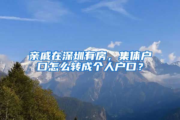 亲戚在深圳有房，集体户口怎么转成个人户口？