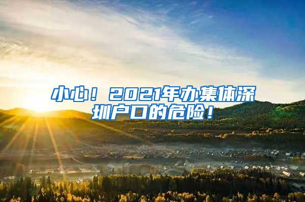 小心！2021年办集体深圳户口的危险！