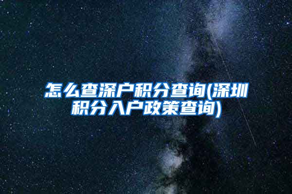怎么查深户积分查询(深圳积分入户政策查询)