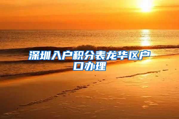 深圳入户积分表龙华区户口办理