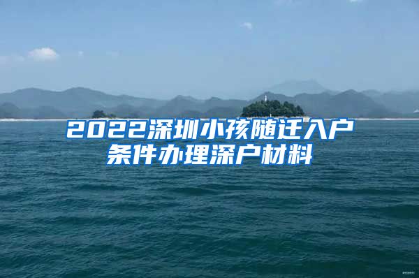 2022深圳小孩随迁入户条件办理深户材料