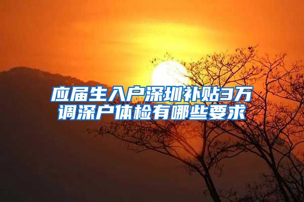 应届生入户深圳补贴3万调深户体检有哪些要求