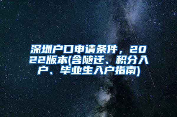 深圳户口申请条件，2022版本(含随迁、积分入户、毕业生入户指南)