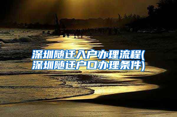 深圳随迁入户办理流程(深圳随迁户口办理条件)
