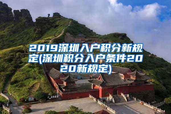 2019深圳入户积分新规定(深圳积分入户条件2020新规定)