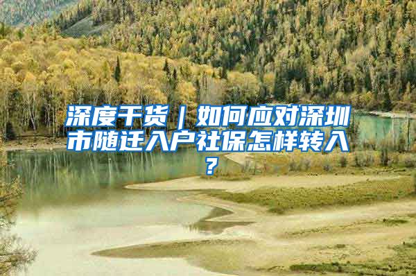 深度干货｜如何应对深圳市随迁入户社保怎样转入？
