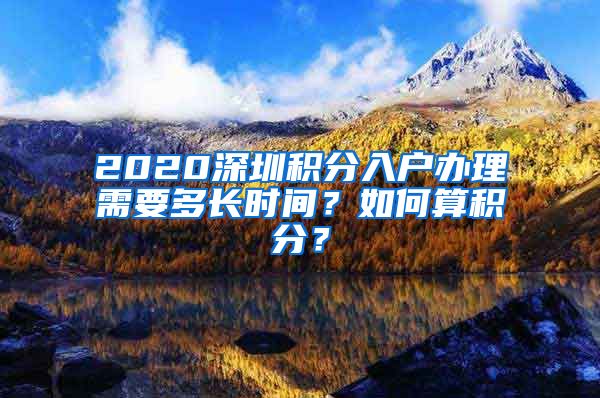 2020深圳积分入户办理需要多长时间？如何算积分？
