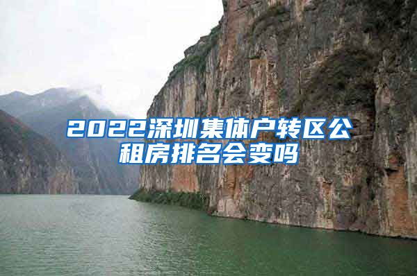 2022深圳集体户转区公租房排名会变吗