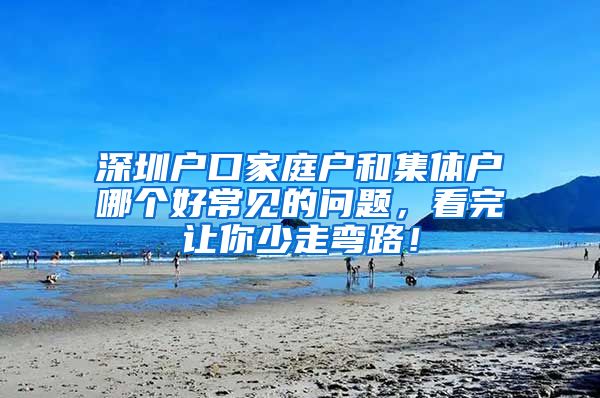 深圳户口家庭户和集体户哪个好常见的问题，看完让你少走弯路！