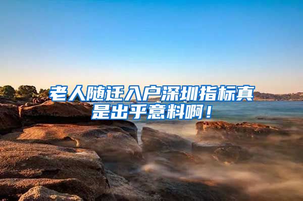 老人随迁入户深圳指标真是出乎意料啊！