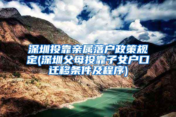 深圳投靠亲属落户政策规定(深圳父母投靠子女户口迁移条件及程序)
