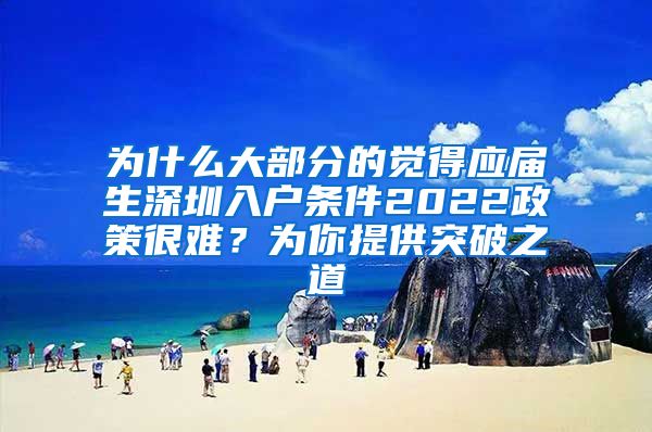 为什么大部分的觉得应届生深圳入户条件2022政策很难？为你提供突破之道