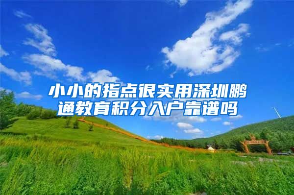 小小的指点很实用深圳鹏通教育积分入户靠谱吗