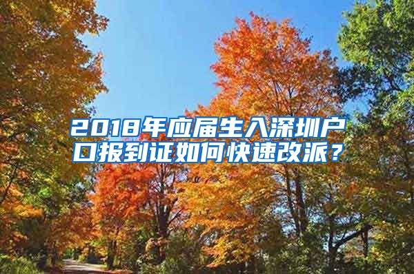 2018年应届生入深圳户口报到证如何快速改派？