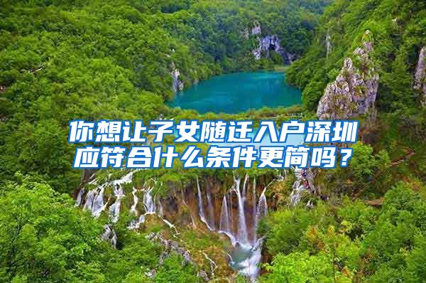 你想让子女随迁入户深圳应符合什么条件更简吗？