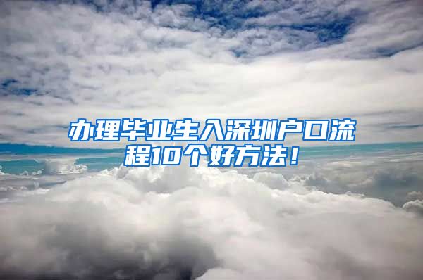 办理毕业生入深圳户口流程10个好方法！