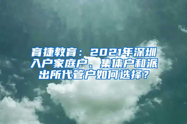 育捷教育：2021年深圳入户家庭户、集体户和派出所代管户如何选择？