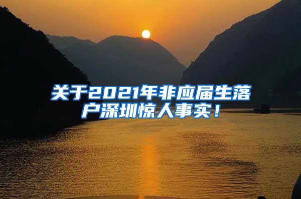 关于2021年非应届生落户深圳惊人事实！