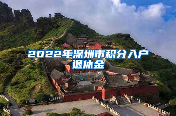 2022年深圳市积分入户退休金