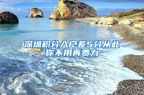 深圳积分入户差5分从此你不用再费力