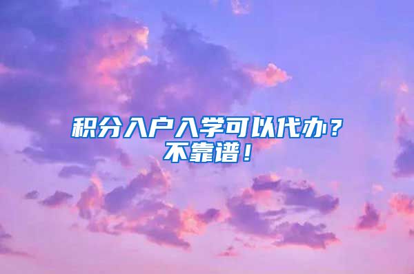 积分入户入学可以代办？不靠谱！