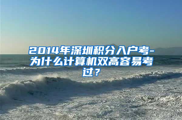 2014年深圳积分入户考-为什么计算机双高容易考过？