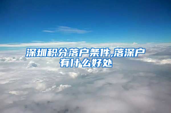 深圳积分落户条件,落深户有什么好处