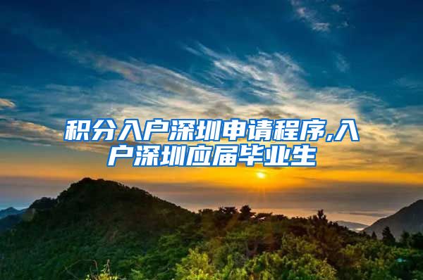 积分入户深圳申请程序,入户深圳应届毕业生