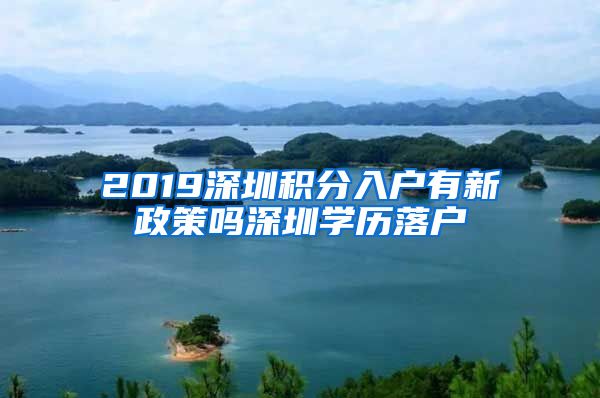 2019深圳积分入户有新政策吗深圳学历落户