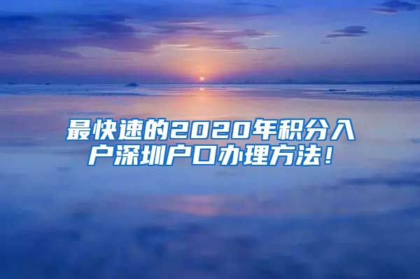 最快速的2020年积分入户深圳户口办理方法！