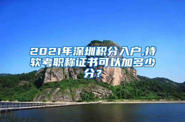 2021年深圳积分入户,持软考职称证书可以加多少分？