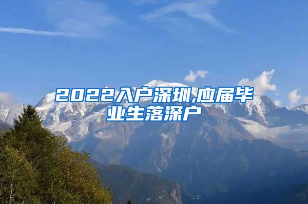2022入户深圳,应届毕业生落深户