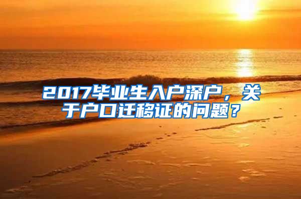 2017毕业生入户深户，关于户口迁移证的问题？