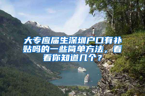 大专应届生深圳户口有补贴吗的一些简单方法，看看你知道几个？