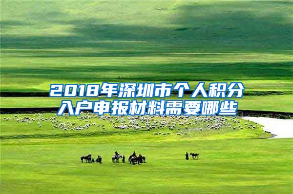 2018年深圳市个人积分入户申报材料需要哪些